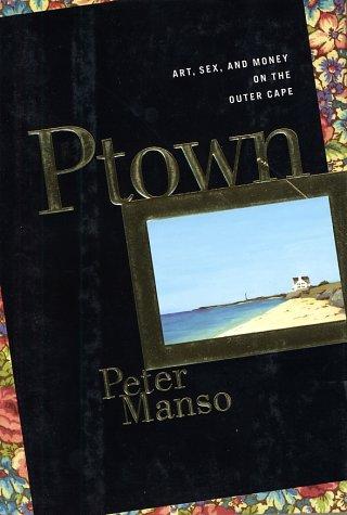 Ptown: Art, Sex And Money On The Outer Cape (A Lisa Drew Book)