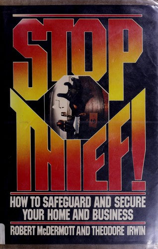 Stop, Thief!: How To Safeguard And Secure Your Home And Business: How to safeguard & secure your home & business