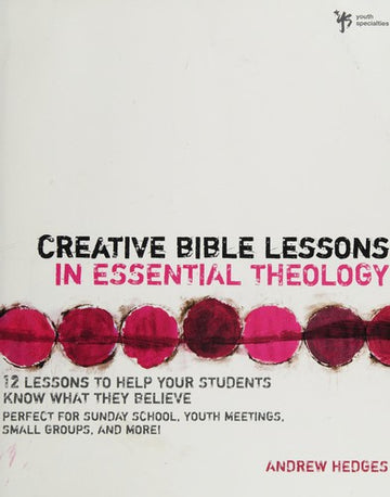 Creative Bible Lessons In Essential Theology: 12 Lessons To Help Your Students Know What They Believe: 12 Lessons to Help Your Students Know What They Believe