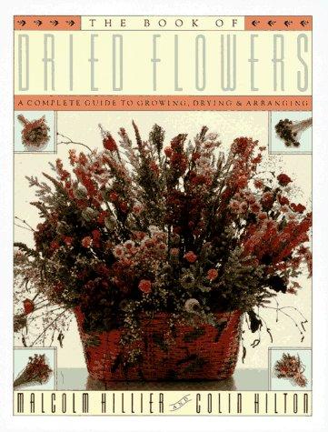 The Book Of Dried Flowers : A Complete Guide To Growing, Drying, And Arranging: a complete guide to growing, drying and arranging