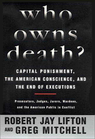 Who Owns Death? Capital Punishment, The American Conscience, And The End Of The Death Penalty: capital punishment, the American conscience, and the end of executions