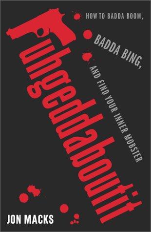 Fuhgeddaboutit: How To Badda Boom, Badda Bing, And Find Your Inner Mobster