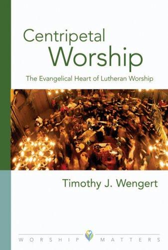Centripetal Worship: The Evangelical Heart Of Lutheran Worship
