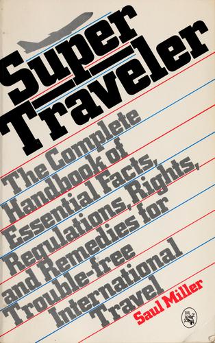 Super Traveler: the complete handbook of essential facts, regulations, rights and remedies for trouble-free international travel