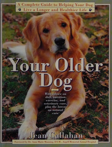 Your Older Dog: A Complete Guide To Helping Your Dog Live A Longer And Healthier Life
