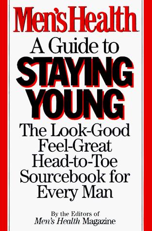 Men's Health: Aguide to Staying Young: the look-good , feel-great, head-to-toe sourcebook for every man