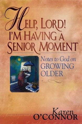 Help, Lord! I'm Having A Senior Moment: Notes To God On Growing Older: notes to God about growing older