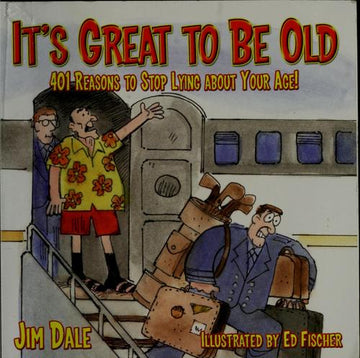 It's Great To Be Old: 401 Reasons To Stop Lying About Your Age