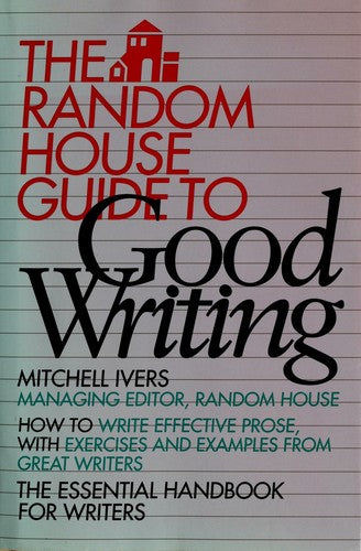 The Random House Guide To Good Writing: The Essential Handbook For Writers
