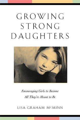 Growing Strong Daughters: Encouraging Girls To Become All Theyre Meant To Be: encouraging girls to become all they're meant to be