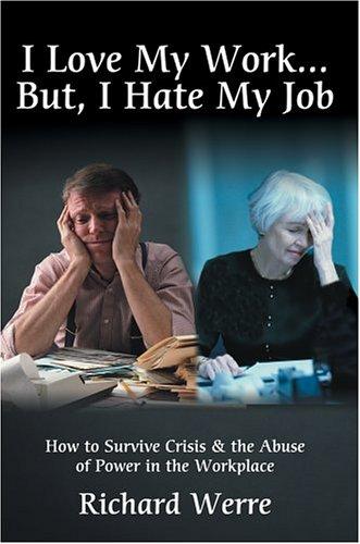 I Love My Work . . . But, I Hate My Job: How To Survive Crisis & The Abuse Of Power In The Workplace