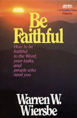 Be Faithful: How To Be Faithful To The Word, Your Tasks, And People Who Need You - 1-2 Timothy, Titus, Philemon