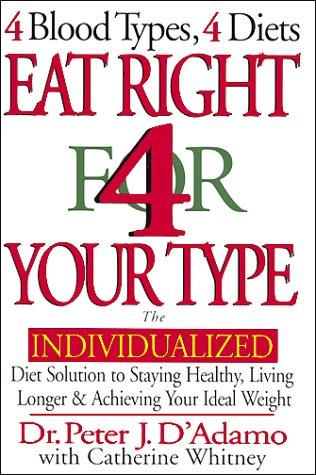 Eat Right 4 Your Type: The Individualized Diet Solution To Staying Healthy, Living Longer & Achieving Your Ideal Weight: the individualized diet solution to staying healthy, living longer & achieving your ideal weight : 4 blood types, 4 diets