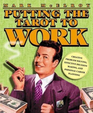 Putting The Tarot To Work: Creative Problem Solving, Effective Decision Making & Personal Career Planning