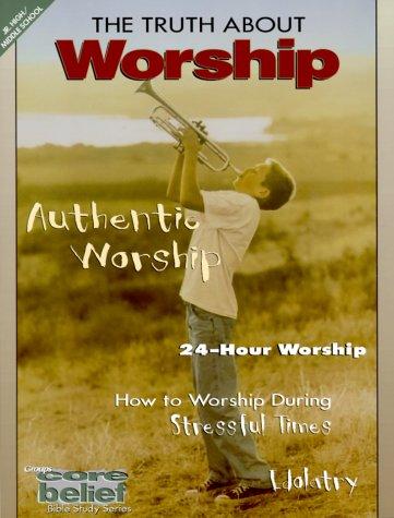 Core Belief Bible Study Series: The Truth About Worship