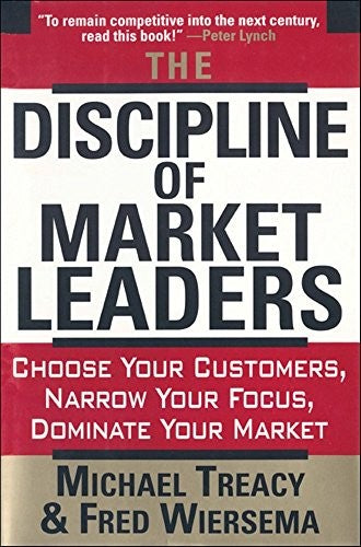 The Discipline Of Market Leaders: Choose Your Customers, Narrow Your Focus, Dominate Your Market: choose your customers, narrow your focus, dominate your market