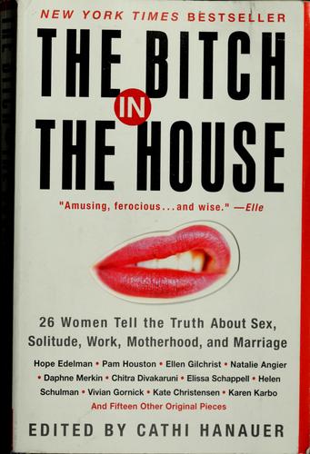 The Bitch In The House: 26 Women Tell The Truth About Sex, Solitude, Work, Motherhood, And Marriage