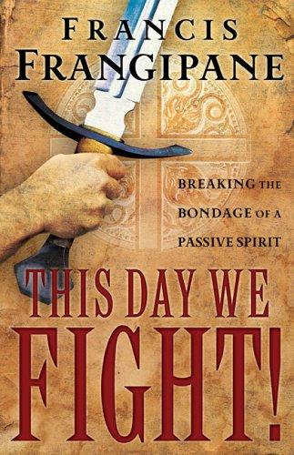 This Day We Fight!: Breaking The Bondage Of A Passive Spirit