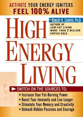 High Energy Living: Switch On The Sources To: Increase Your Fat-Burning Power * Boost Your Immunity And Live Longer * Stimulate Your Memory And Creativity * Unleash Hidden Passions And Courage