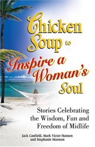 Chicken Soup To Inspire A Woman's Soul: Stories Celebrating The Wisdom, Fun And Freedom Of Midlife (Chicken Soup For The Soul): stories celebrating the wisdom, fun and freedom of midlife