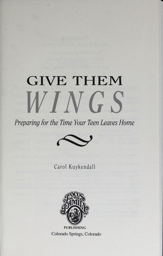 Give Them Wings: Preparing For The Time Your Teen Leaves Home: preparing for the time your teen leaves home