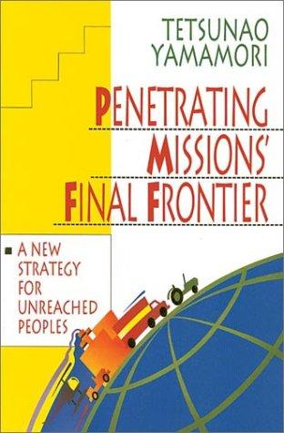 Penetrating Missions' Final Frontier: A New Strategy For Unreached Peoples