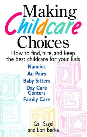 Making Childcare Choices: how to find, hire, and keep the best childcare for your kids : nannies, au pairs, baby sitters, day care centers, family care