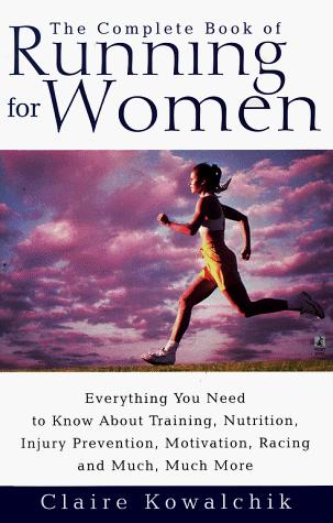 The Complete Book Of Running For Women: everything you need to know about training, nutrition, injury prevention, motivation, racing and much, much more