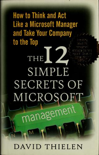 The 12 Simple Secrets Of Microsoft Management: How To Think And Act Like A Microsoft Manager And Take Your Company To The Top