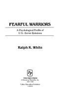 Fearful Warriors: a psychological profile of U.S. soviet relations