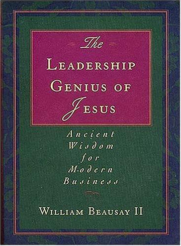 The Leadership Genius Of Jesus: Ancient Wisdom For Modern Business