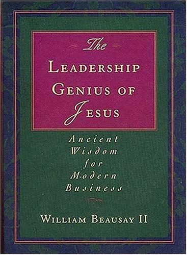 The Leadership Genius Of Jesus: Ancient Wisdom For Modern Business