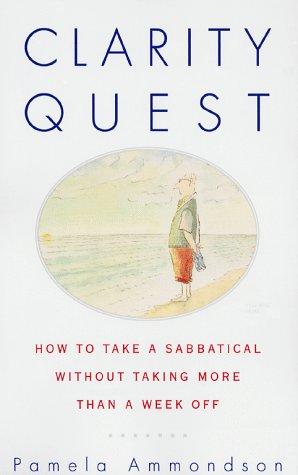 Clarity Quest: How To Take A Sabbatical Without Taking More Than A Week Off: how to take a sabbatical without taking more than a week off