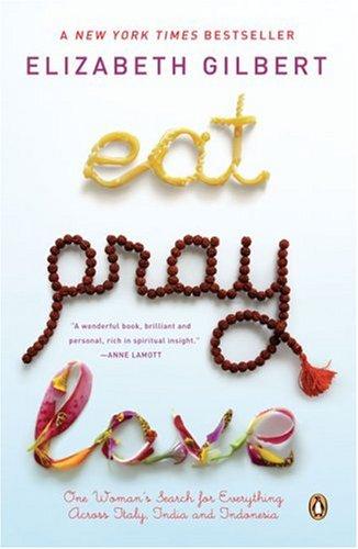 Eat, Pray, Love: One Woman's Search For Everything Across Italy, India And Indonesia: One Woman's Search For Everything Across Italy, India And Indonesia