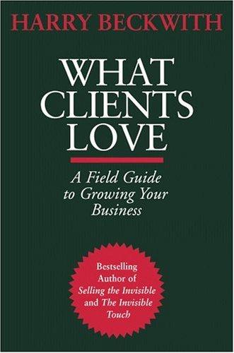 What Clients Love: A Field Guide To Growing Your Business: a field guide to growing your business