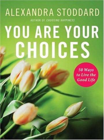 You Are Your Choices: 50 Ways To Live The Good Life: 50 ways to live the good life