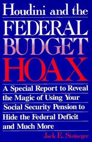 Houdini & The Federal Budget Hoax: A Special Report to Reveal the Magic of Using Your Social Security Pension to Hide the Federal Deficit & Musch More
