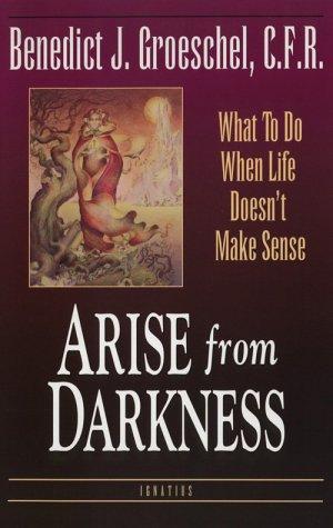 Arise From Darkness: What To Do When Life Doesn't Make Sense: when life doesn't make sense
