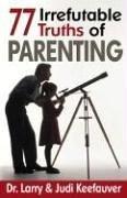 The 77 Irrefutable Truths Of Parenting: foundations for Godly parenting