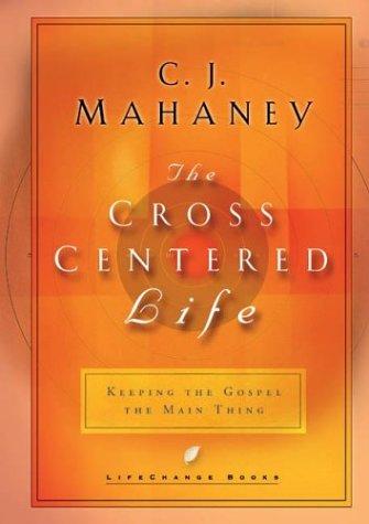 The Cross Centered Life: Keeping the Gospel The Main Thing