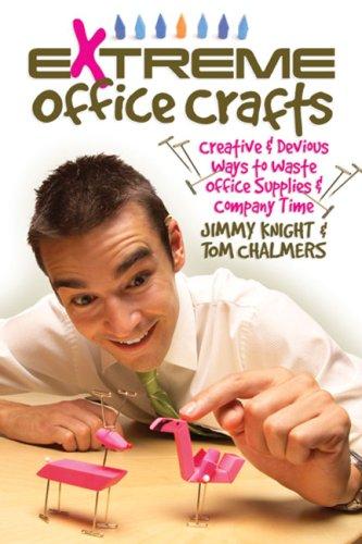 Extreme Office Crafts: Creative & Devious Ways To Waste Office Supplies & Company Time