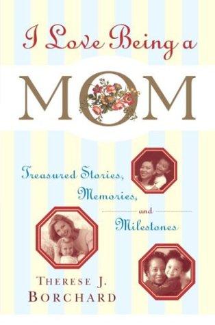 I Love Being A Mom: Treasured Stories, Memories And Milestones