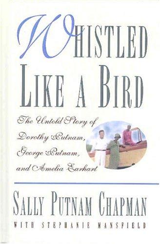 Whistled Like A Bird: The Untold Story Of Dorothy Putnam, George Putnam, And Amelia Earhart: the untold story of Dorothy Putnam, George Putnam, and Amelia Earhart