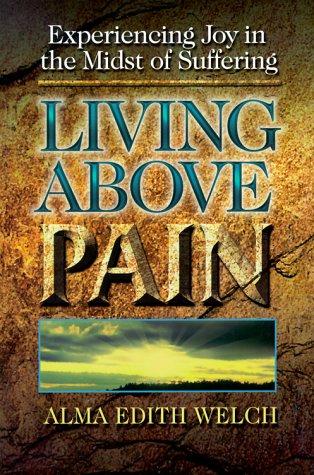 Living Above Pain: Experiencing Joy In The Midst Of Suffering