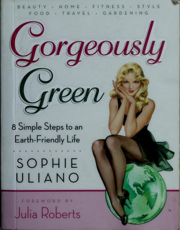 Gorgeously Green: 8 Simple Steps To An Earth-Friendly Life: 8 Simple Steps to an Earth-Friendly Life