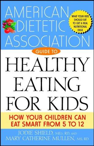 The American Dietetic Association Guide to Healthy Eating for Kids: How Your Children Can Eat Smart from Five to Twelve
