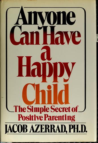 Anyone Can Have A Happy Child: The Simple Secret Of Positive Parenting