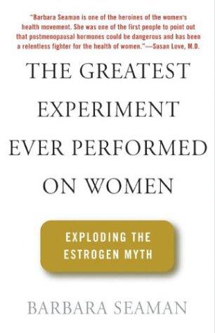 The Greatest Experiment Ever Performed On Women, The: Exploding The Estrogen Myth: Exploding the Estrogen Myth