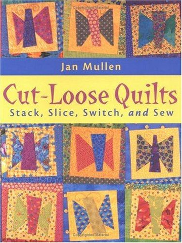 Cut-Loose Quilts: Stack, Slice, Switch And Sew