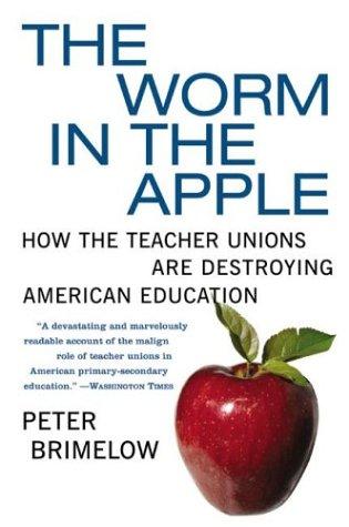 The Worm In The Apple:  How The Teacher Unions Are Destroying American Education